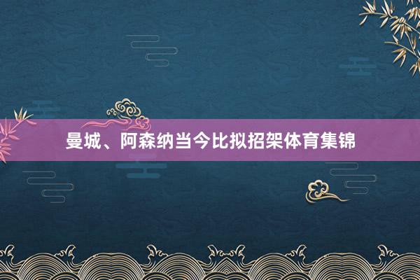 曼城、阿森纳当今比拟招架体育集锦