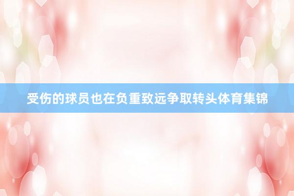 受伤的球员也在负重致远争取转头体育集锦