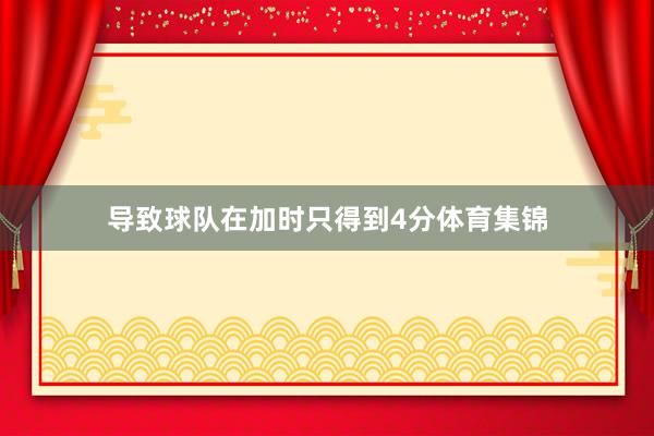 导致球队在加时只得到4分体育集锦