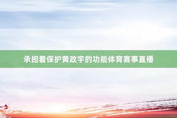 承担着保护黄政宇的功能体育赛事直播