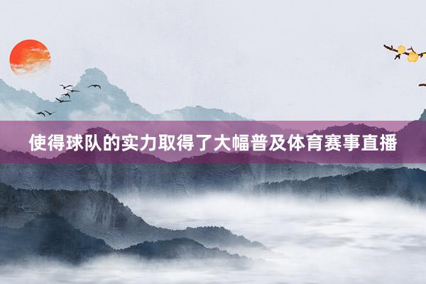 使得球队的实力取得了大幅普及体育赛事直播