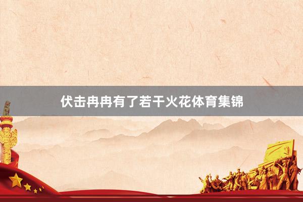 伏击冉冉有了若干火花体育集锦