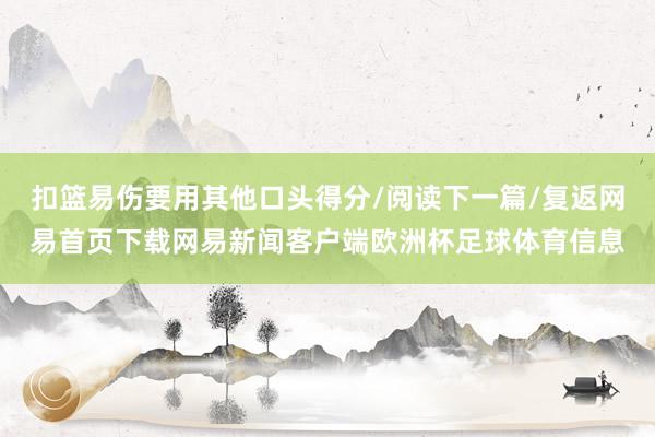 扣篮易伤要用其他口头得分/阅读下一篇/复返网易首页下载网易新闻客户端欧洲杯足球体育信息