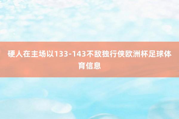 硬人在主场以133-143不敌独行侠欧洲杯足球体育信息