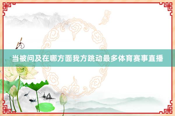 当被问及在哪方面我方跳动最多体育赛事直播