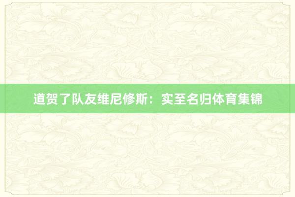 道贺了队友维尼修斯：实至名归体育集锦