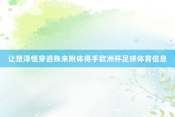让楚泽恒穿迥殊来附体得手欧洲杯足球体育信息