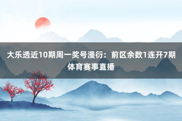 大乐透近10期周一奖号漫衍：前区余数1连开7期体育赛事直播