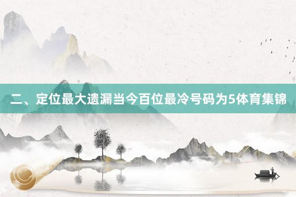 二、定位最大遗漏　　当今百位最冷号码为5体育集锦