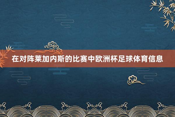 在对阵莱加内斯的比赛中欧洲杯足球体育信息
