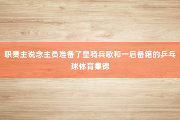 职责主说念主员准备了皇骑兵歌和一后备箱的乒乓球体育集锦