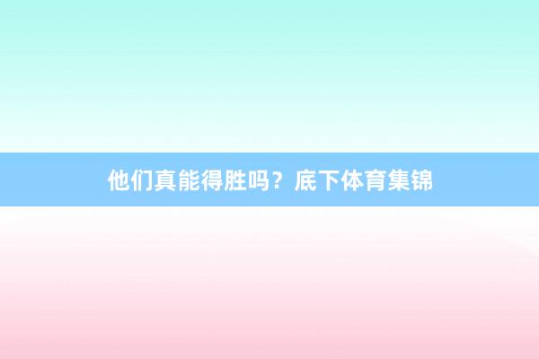 他们真能得胜吗？底下体育集锦