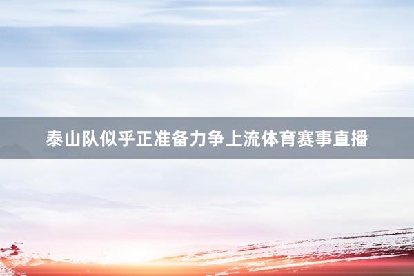泰山队似乎正准备力争上流体育赛事直播