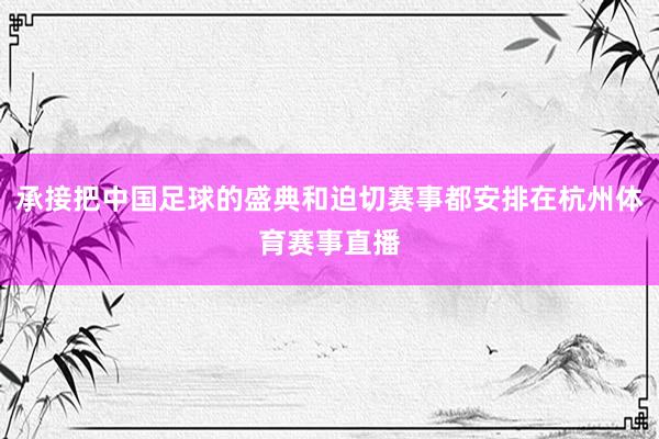 承接把中国足球的盛典和迫切赛事都安排在杭州体育赛事直播