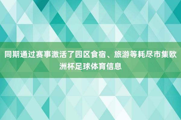 同期通过赛事激活了园区食宿、旅游等耗尽市集欧洲杯足球体育信息
