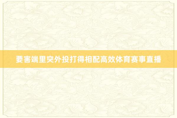 要害端里突外投打得相配高效体育赛事直播