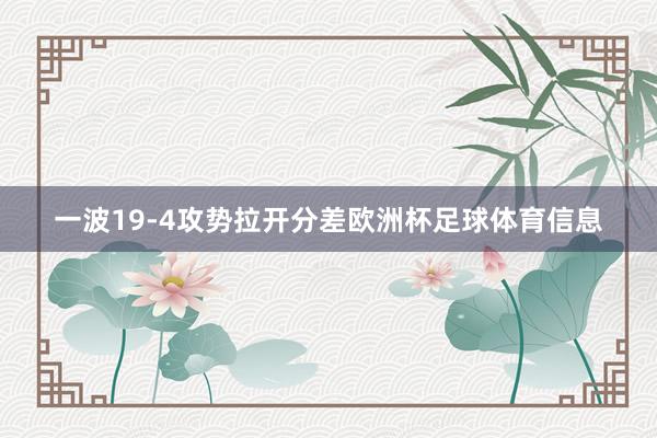 一波19-4攻势拉开分差欧洲杯足球体育信息