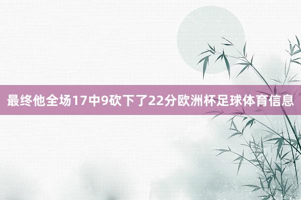 最终他全场17中9砍下了22分欧洲杯足球体育信息