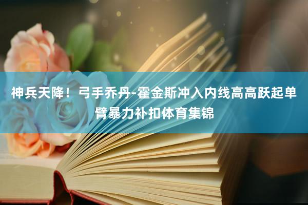 神兵天降！弓手乔丹-霍金斯冲入内线高高跃起单臂暴力补扣体育集锦