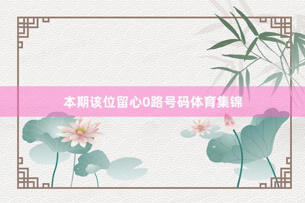 本期该位留心0路号码体育集锦