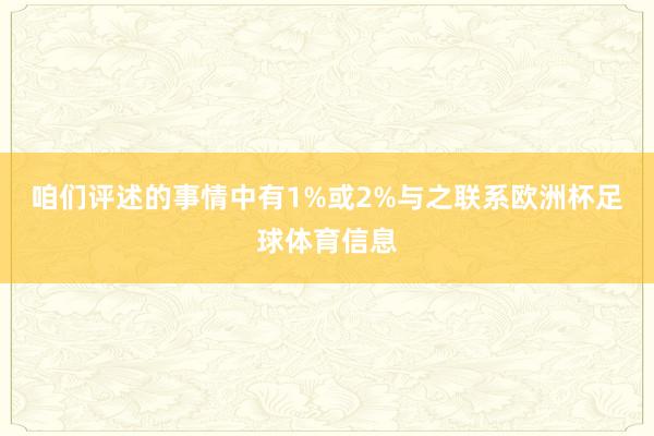 咱们评述的事情中有1%或2%与之联系欧洲杯足球体育信息