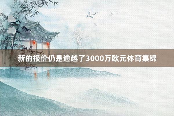 新的报价仍是逾越了3000万欧元体育集锦
