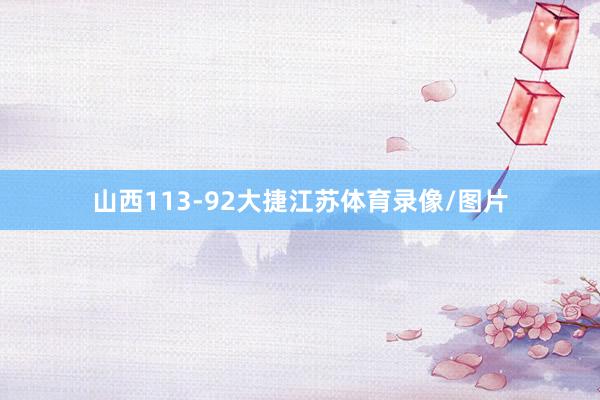 山西113-92大捷江苏体育录像/图片