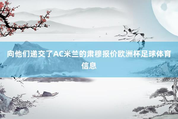 向他们递交了AC米兰的肃穆报价欧洲杯足球体育信息