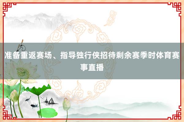 准备重返赛场、指导独行侠招待剩余赛季时体育赛事直播