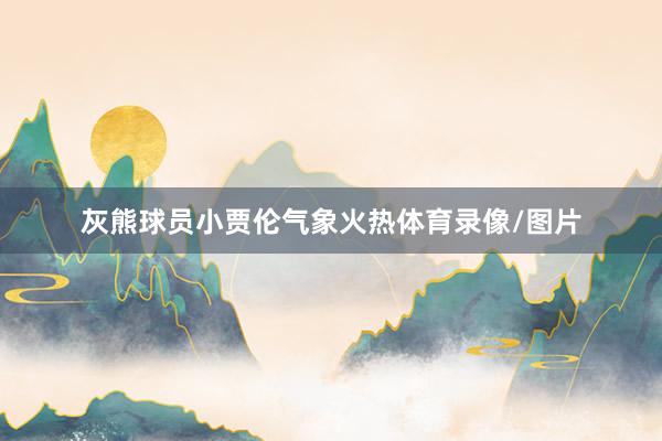 灰熊球员小贾伦气象火热体育录像/图片