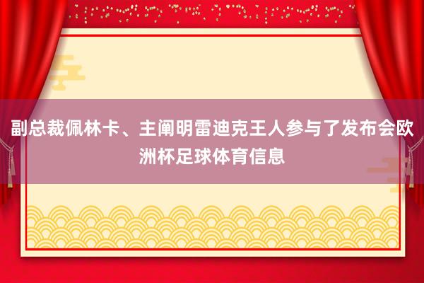 副总裁佩林卡、主阐明雷迪克王人参与了发布会欧洲杯足球体育信息