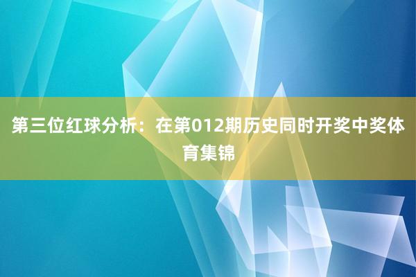 第三位红球分析：在第012期历史同时开奖中奖体育集锦