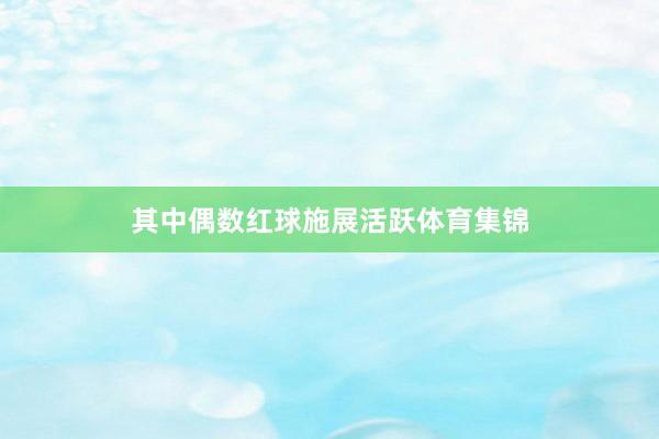 其中偶数红球施展活跃体育集锦