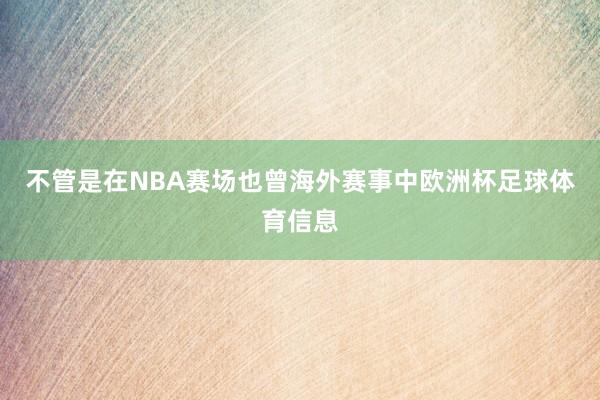 不管是在NBA赛场也曾海外赛事中欧洲杯足球体育信息