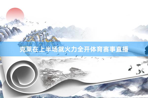 克莱在上半场就火力全开体育赛事直播