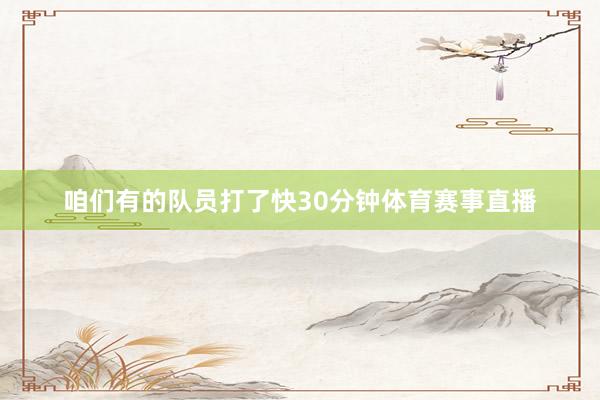 咱们有的队员打了快30分钟体育赛事直播
