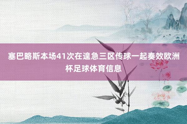 塞巴略斯本场41次在遑急三区传球一起奏效欧洲杯足球体育信息