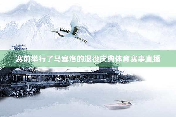 赛前举行了马塞洛的退役庆典体育赛事直播