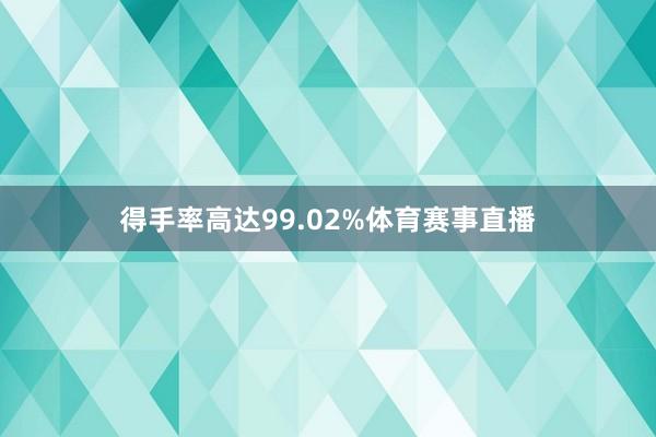 得手率高达99.02%体育赛事直播