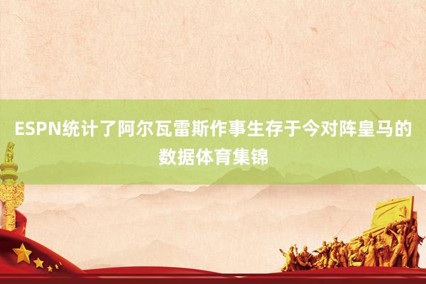 ESPN统计了阿尔瓦雷斯作事生存于今对阵皇马的数据体育集锦