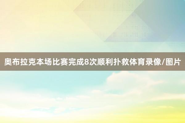 奥布拉克本场比赛完成8次顺利扑救体育录像/图片