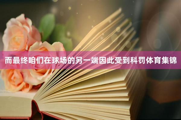 而最终咱们在球场的另一端因此受到科罚体育集锦