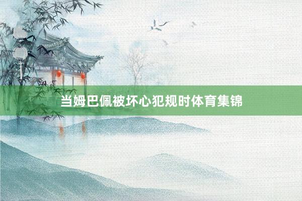 当姆巴佩被坏心犯规时体育集锦