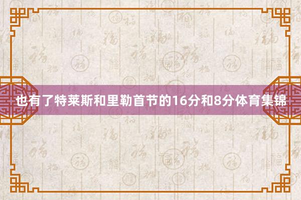 也有了特莱斯和里勒首节的16分和8分体育集锦