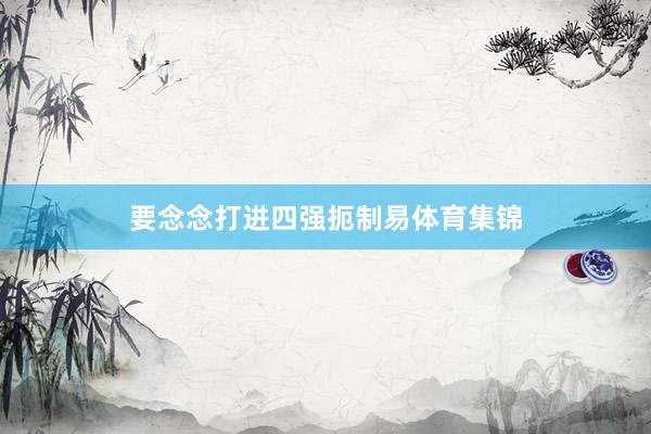 要念念打进四强扼制易体育集锦