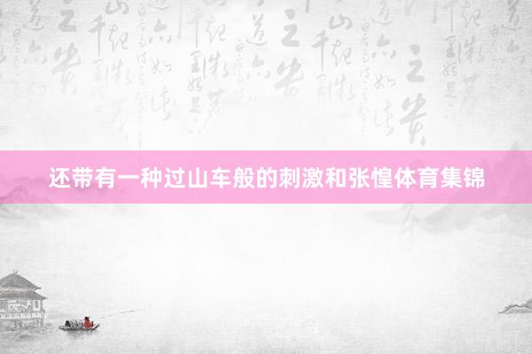 还带有一种过山车般的刺激和张惶体育集锦