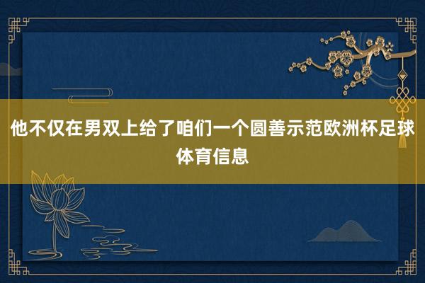 他不仅在男双上给了咱们一个圆善示范欧洲杯足球体育信息