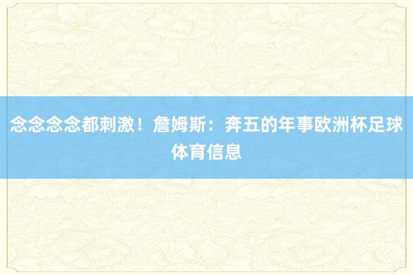 念念念念都刺激！詹姆斯：奔五的年事欧洲杯足球体育信息