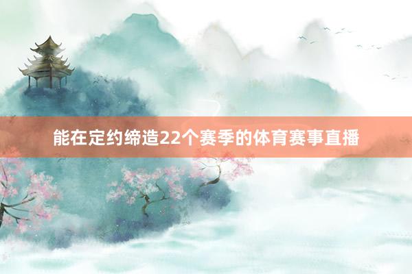 能在定约缔造22个赛季的体育赛事直播