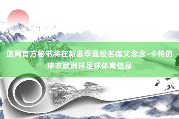篮网官方秘书将在新赛季退役名宿文念念-卡特的球衣欧洲杯足球体育信息